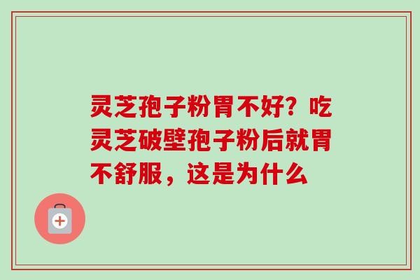 灵芝孢子粉胃不好？吃灵芝破壁孢子粉后就胃不舒服，这是为什么