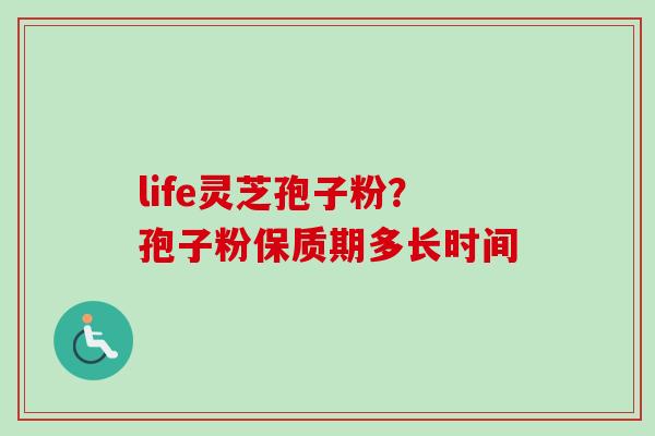 life灵芝孢子粉？孢子粉保质期多长时间