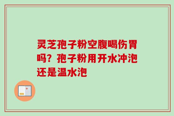 灵芝孢子粉空腹喝伤胃吗？孢子粉用开水冲泡还是温水泡
