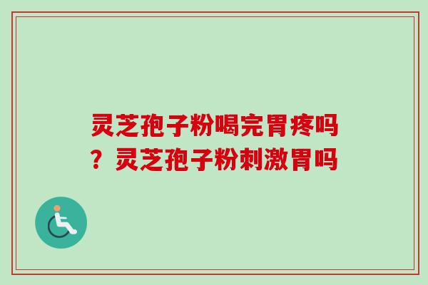 灵芝孢子粉喝完胃疼吗？灵芝孢子粉刺激胃吗