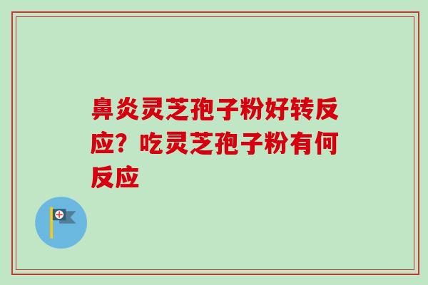 鼻炎灵芝孢子粉好转反应？吃灵芝孢子粉有何反应