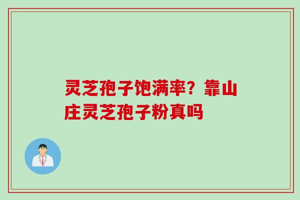 灵芝孢子饱满率？靠山庄灵芝孢子粉真吗