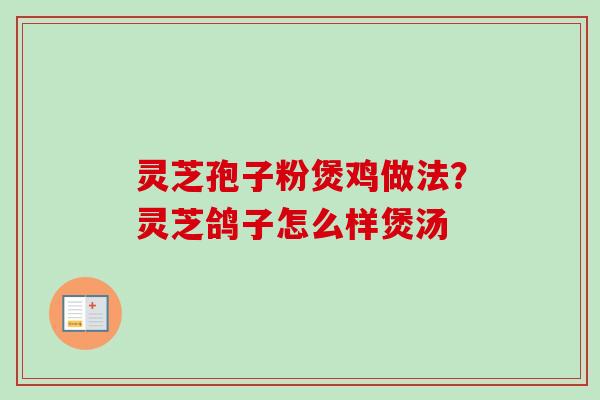 灵芝孢子粉煲鸡做法？灵芝鸽子怎么样煲汤