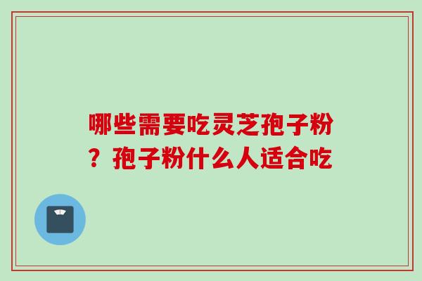 哪些需要吃灵芝孢子粉?孢子粉什么人适合吃 哪些需要吃灵芝孢子粉?孢子粉什么人适合吃