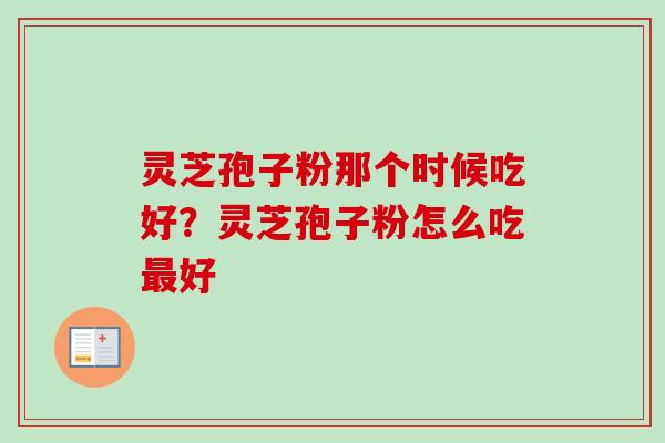 灵芝孢子粉那个时候吃好？灵芝孢子粉怎么吃最好