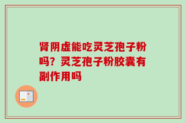 肾阴虚能吃灵芝孢子粉吗？灵芝孢子粉胶囊有副作用吗