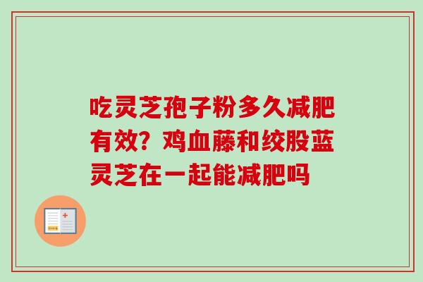 吃灵芝孢子粉多久减肥有效？鸡血藤和绞股蓝灵芝在一起能减肥吗