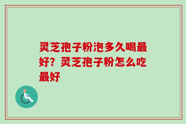 灵芝孢子粉泡多久喝最好？灵芝孢子粉怎么吃最好