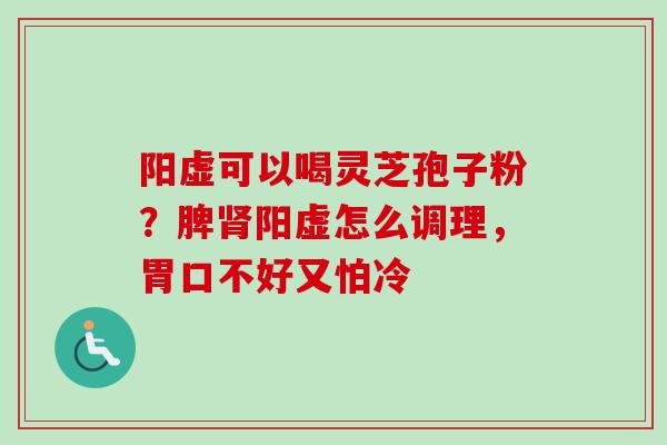 阳虚可以喝灵芝孢子粉？脾肾阳虚怎么调理，胃口不好又怕冷