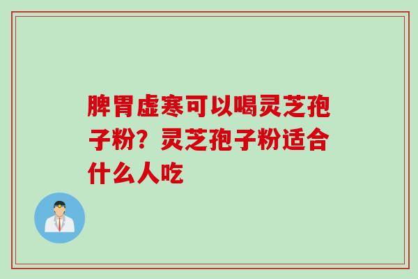 脾胃虚寒可以喝灵芝孢子粉？灵芝孢子粉适合什么人吃