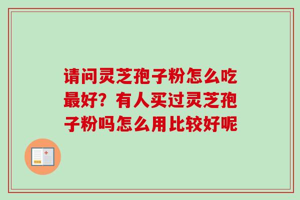 请问灵芝孢子粉怎么吃最好？有人买过灵芝孢子粉吗怎么用比较好呢