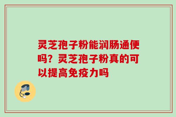 灵芝孢子粉能润肠通便吗？灵芝孢子粉真的可以提高免疫力吗