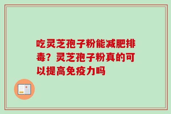 吃灵芝孢子粉能减肥排毒？灵芝孢子粉真的可以提高免疫力吗