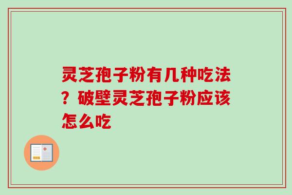 灵芝孢子粉有几种吃法？破壁灵芝孢子粉应该怎么吃