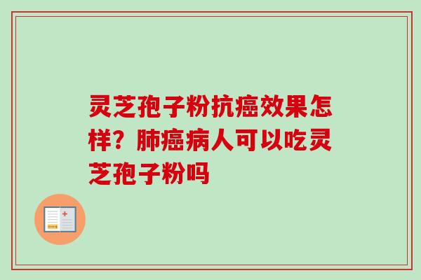 灵芝孢子粉抗癌效果怎样？肺癌病人可以吃灵芝孢子粉吗