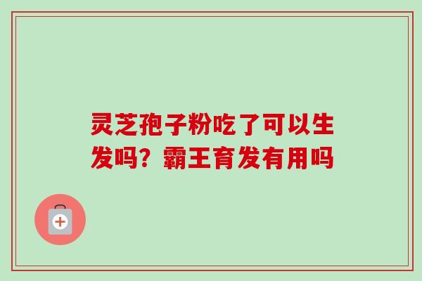 灵芝孢子粉吃了可以生发吗？霸王育发有用吗