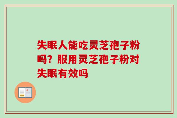 失眠人能吃灵芝孢子粉吗？服用灵芝孢子粉对失眠有效吗