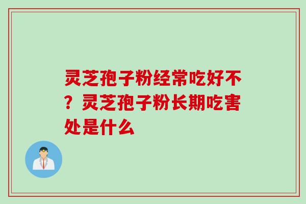 灵芝孢子粉经常吃好不?灵芝孢子粉长期吃害处是什么 灵芝孢子粉经常吃好不?灵芝孢子粉长期吃害处是什么