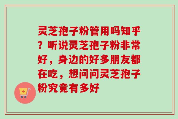 灵芝孢子粉管用吗知乎？听说灵芝孢子粉非常好，身边的好多朋友都在吃，想问问灵芝孢子粉究竟有多好