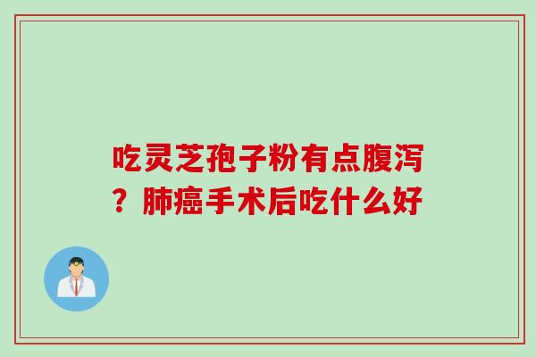 吃灵芝孢子粉有点腹泻？肺癌手术后吃什么好