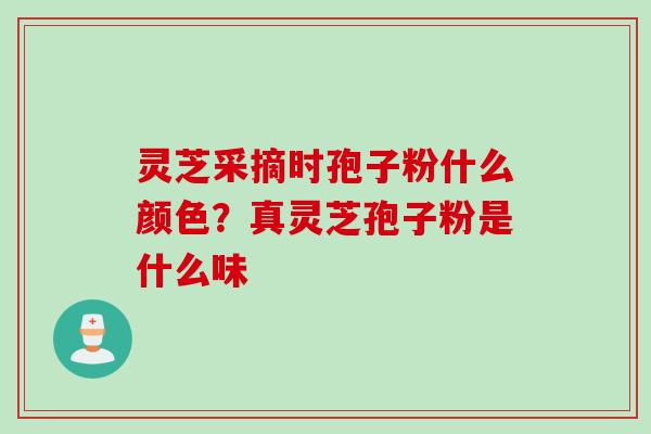 灵芝采摘时孢子粉什么颜色？真灵芝孢子粉是什么味