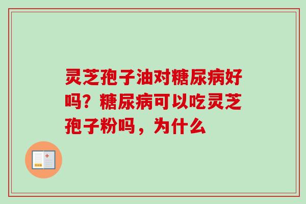 灵芝孢子油对糖尿病好吗？糖尿病可以吃灵芝孢子粉吗，为什么