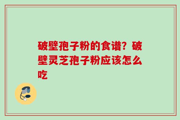 破壁孢子粉的食谱？破壁灵芝孢子粉应该怎么吃