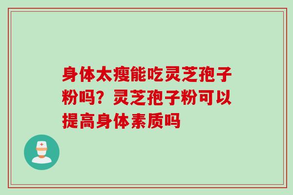 身体太瘦能吃灵芝孢子粉吗？灵芝孢子粉可以提高身体素质吗