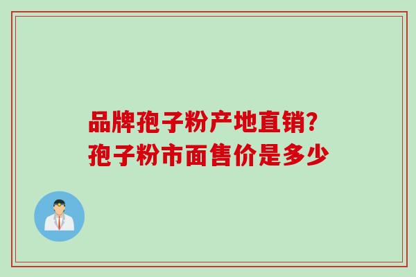 品牌孢子粉产地直销？孢子粉市面售价是多少