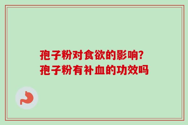 孢子粉对食欲的影响？孢子粉有补血的功效吗