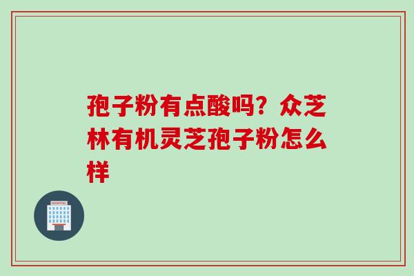 孢子粉有点酸吗？众芝林有机灵芝孢子粉怎么样