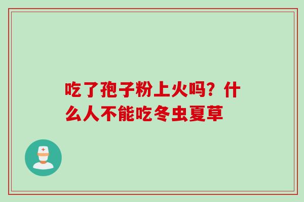 吃了孢子粉上火吗？什么人不能吃冬虫夏草