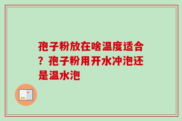 孢子粉放在啥温度适合？孢子粉用开水冲泡还是温水泡