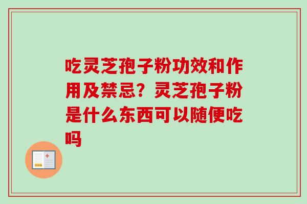 吃灵芝孢子粉功效和作用及禁忌？灵芝孢子粉是什么东西可以随便吃吗