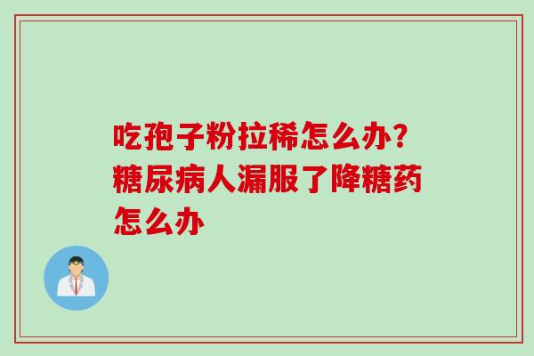 吃孢子粉拉稀怎么办？糖尿病人漏服了降糖药怎么办