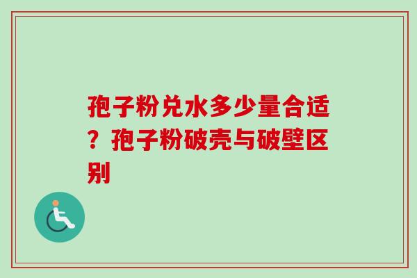 孢子粉兑水多少量合适？孢子粉破壳与破壁区别