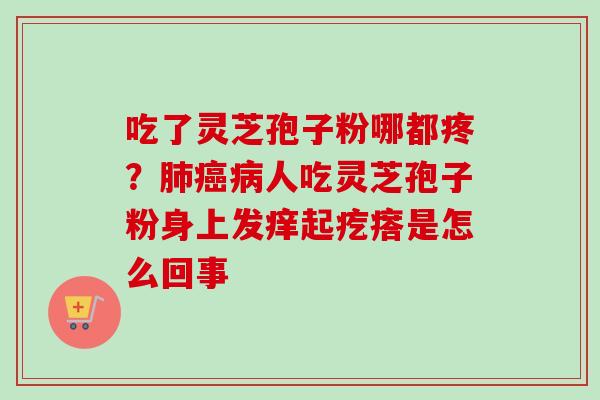 吃了灵芝孢子粉哪都疼？肺癌病人吃灵芝孢子粉身上发痒起疙瘩是怎么回事