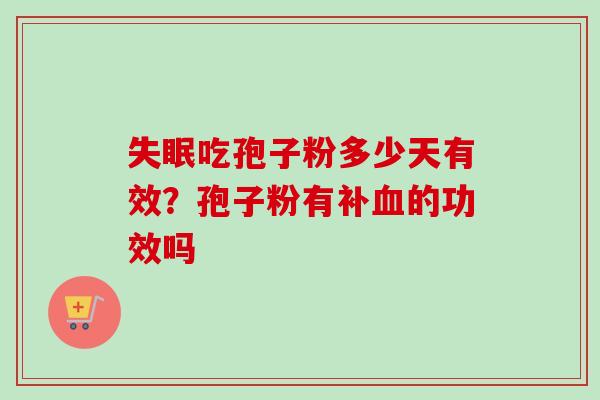 失眠吃孢子粉多少天有效？孢子粉有补血的功效吗