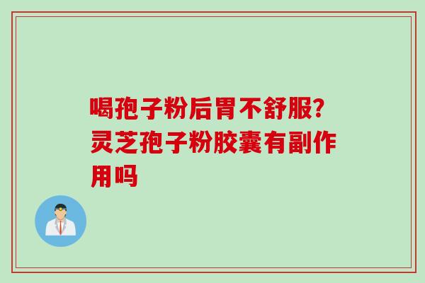 喝孢子粉后胃不舒服？灵芝孢子粉胶囊有副作用吗