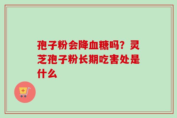 孢子粉会降血糖吗？灵芝孢子粉长期吃害处是什么