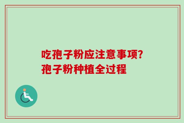 吃孢子粉应注意事项？孢子粉种植全过程