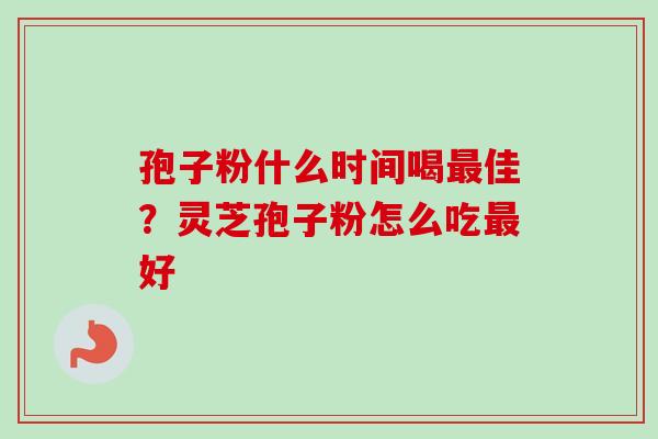 孢子粉什么时间喝最佳？灵芝孢子粉怎么吃最好