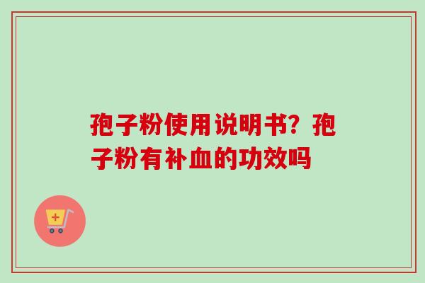 孢子粉使用说明书？孢子粉有补血的功效吗