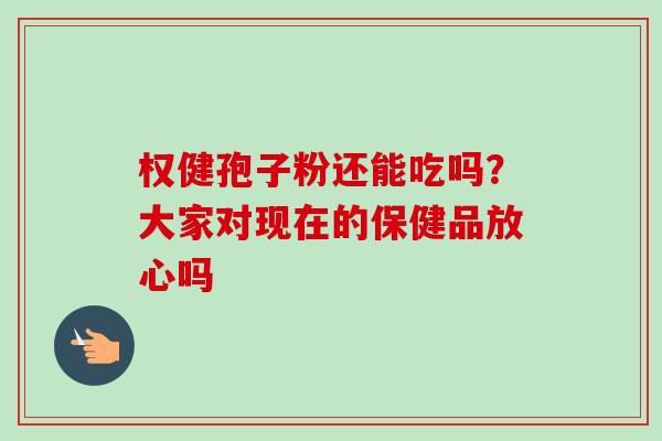 权健孢子粉还能吃吗？大家对现在的保健品放心吗