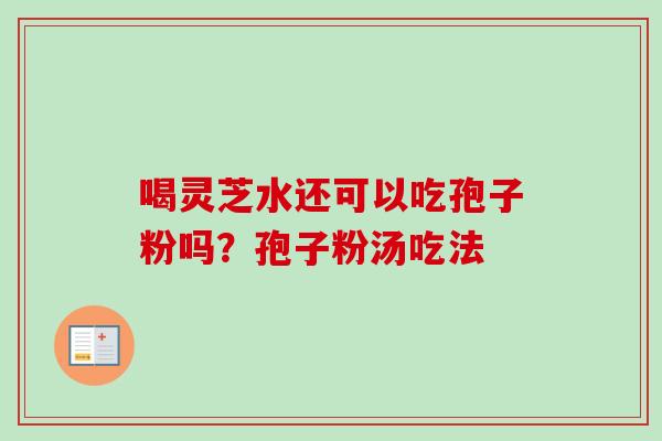 喝灵芝水还可以吃孢子粉吗？孢子粉汤吃法