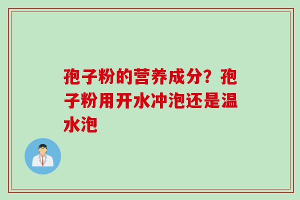孢子粉的营养成分？孢子粉用开水冲泡还是温水泡