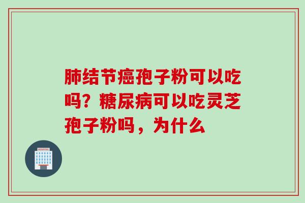 肺结节癌孢子粉可以吃吗？糖尿病可以吃灵芝孢子粉吗，为什么