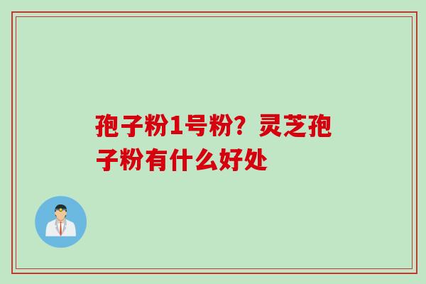 孢子粉1号粉？灵芝孢子粉有什么好处