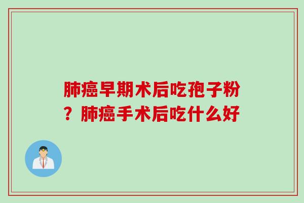 早期术后吃孢子粉?手术后吃什么好 早期术后吃孢子粉?手术后吃什么好