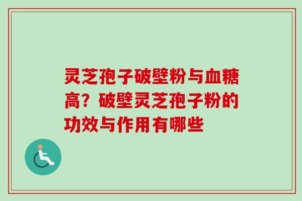 灵芝孢子破壁粉与血糖高？破壁灵芝孢子粉的功效与作用有哪些